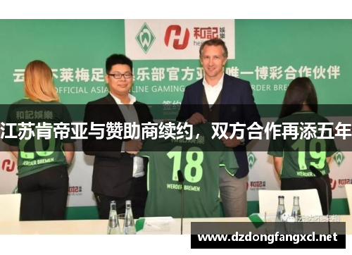 江苏肯帝亚与赞助商续约，双方合作再添五年