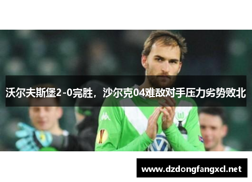 沃尔夫斯堡2-0完胜，沙尔克04难敌对手压力劣势败北