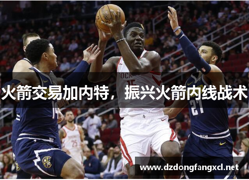 火箭交易加内特，振兴火箭内线战术