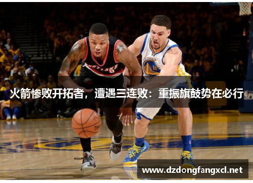 火箭惨败开拓者，遭遇三连败：重振旗鼓势在必行