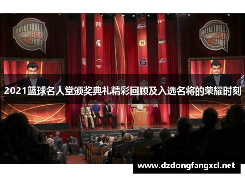 2021篮球名人堂颁奖典礼精彩回顾及入选名将的荣耀时刻