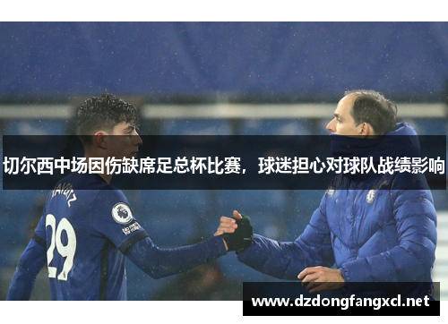 切尔西中场因伤缺席足总杯比赛，球迷担心对球队战绩影响