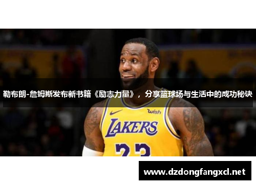 勒布朗-詹姆斯发布新书籍《励志力量》，分享篮球场与生活中的成功秘诀