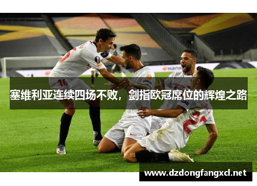 塞维利亚连续四场不败，剑指欧冠席位的辉煌之路