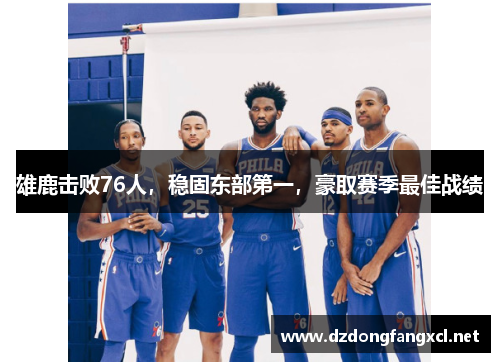 雄鹿击败76人，稳固东部第一，豪取赛季最佳战绩