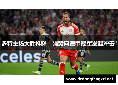 多特主场大胜科隆，强势向德甲冠军发起冲击！