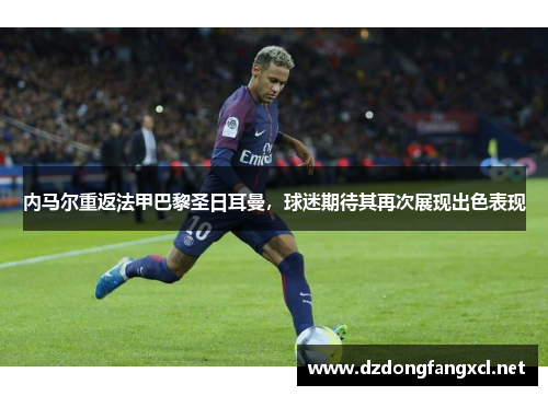 内马尔重返法甲巴黎圣日耳曼，球迷期待其再次展现出色表现