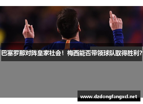 巴塞罗那对阵皇家社会！梅西能否带领球队取得胜利？