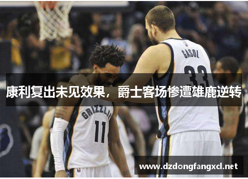 康利复出未见效果，爵士客场惨遭雄鹿逆转