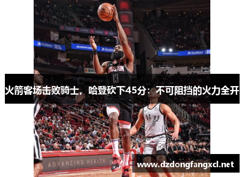 火箭客场击败骑士，哈登砍下45分：不可阻挡的火力全开