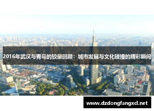 2016年武汉与青岛的较量回顾：城市发展与文化碰撞的精彩瞬间