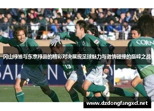 冈山绿雏与东京绿茵的精彩对决展现足球魅力与激情碰撞的巅峰之战