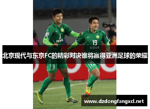 北京现代与东京FC的精彩对决谁将赢得亚洲足球的荣耀