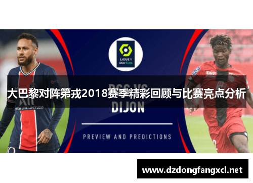 大巴黎对阵第戎2018赛季精彩回顾与比赛亮点分析