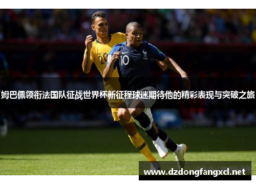 姆巴佩领衔法国队征战世界杯新征程球迷期待他的精彩表现与突破之旅