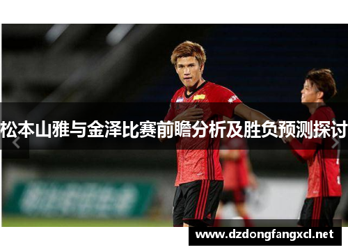 松本山雅与金泽比赛前瞻分析及胜负预测探讨