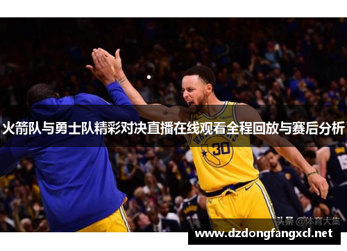 火箭队与勇士队精彩对决直播在线观看全程回放与赛后分析