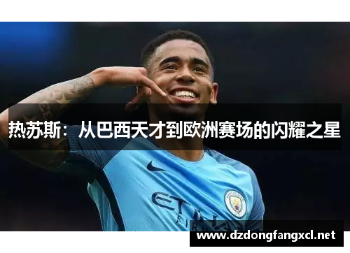 热苏斯：从巴西天才到欧洲赛场的闪耀之星