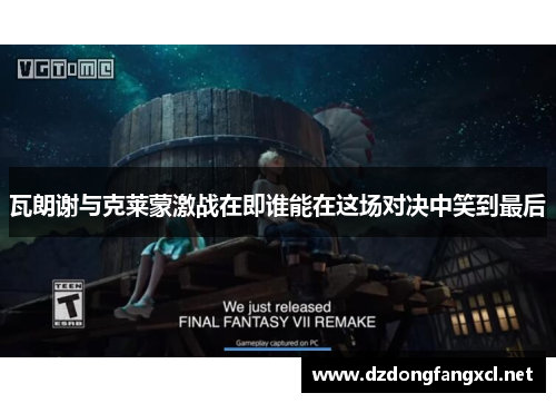 瓦朗谢与克莱蒙激战在即谁能在这场对决中笑到最后