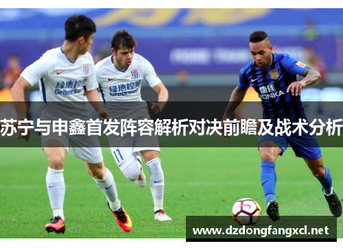 苏宁与申鑫首发阵容解析对决前瞻及战术分析