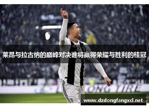 莱昂与拉古纳的巅峰对决谁将赢得荣耀与胜利的桂冠