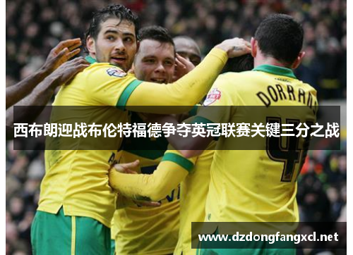 西布朗迎战布伦特福德争夺英冠联赛关键三分之战