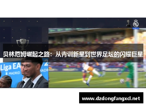 贝林厄姆崛起之路：从青训新星到世界足坛的闪耀巨星