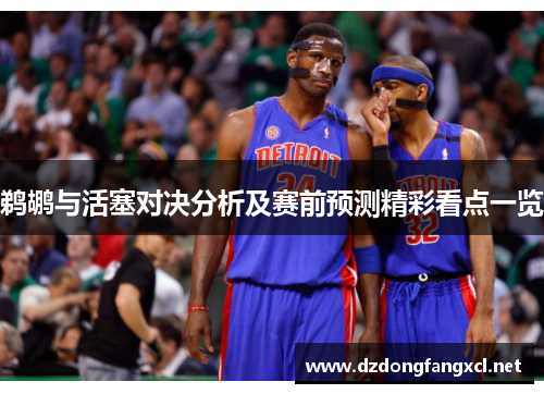 鹈鹕与活塞对决分析及赛前预测精彩看点一览
