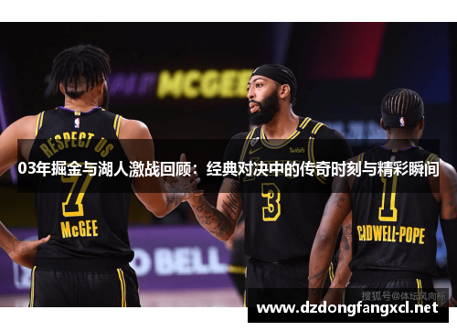 03年掘金与湖人激战回顾：经典对决中的传奇时刻与精彩瞬间