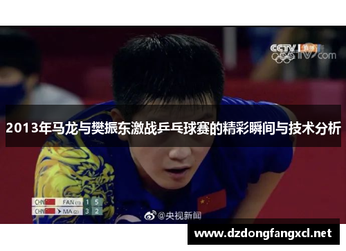 2013年马龙与樊振东激战乒乓球赛的精彩瞬间与技术分析