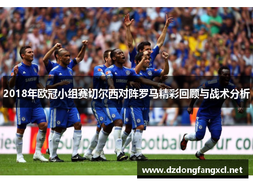 2018年欧冠小组赛切尔西对阵罗马精彩回顾与战术分析