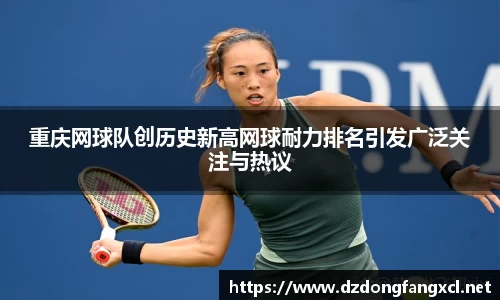 重庆网球队创历史新高网球耐力排名引发广泛关注与热议
