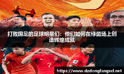 打败国足的足球明星们：他们如何在绿茵场上创造辉煌成就