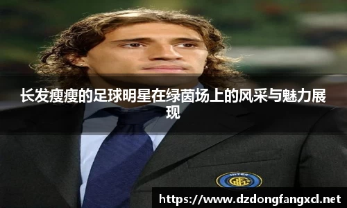 长发瘦瘦的足球明星在绿茵场上的风采与魅力展现