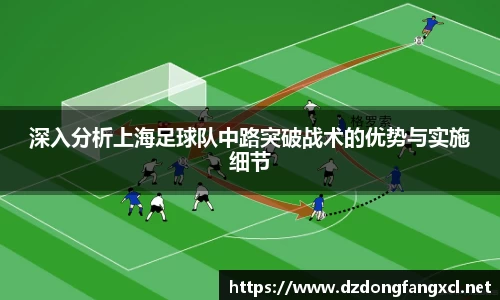 深入分析上海足球队中路突破战术的优势与实施细节