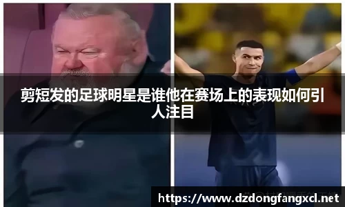 剪短发的足球明星是谁他在赛场上的表现如何引人注目