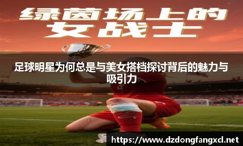 足球明星为何总是与美女搭档探讨背后的魅力与吸引力